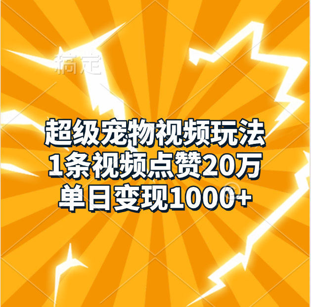 超级宠物视频玩法，1条视频点赞20万，单日变现1000+-我要呀资源酷