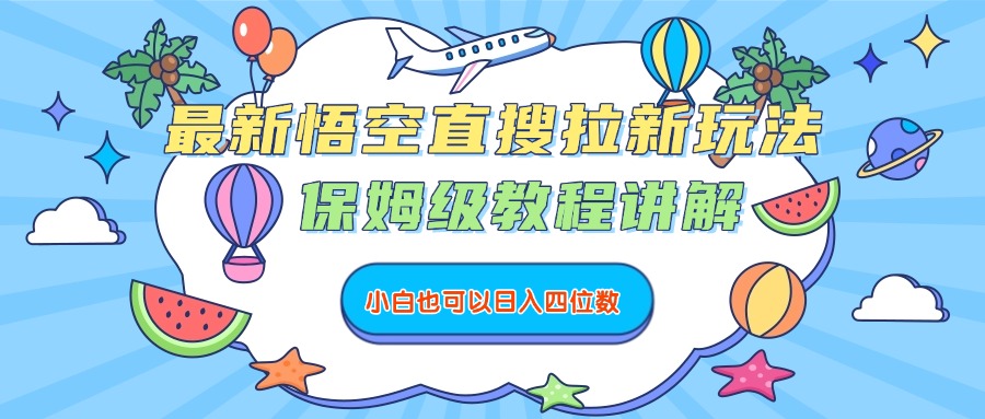 最新悟空直搜拉新玩法，保姆级教程讲解，小白也可以日入四位数-我要呀资源酷