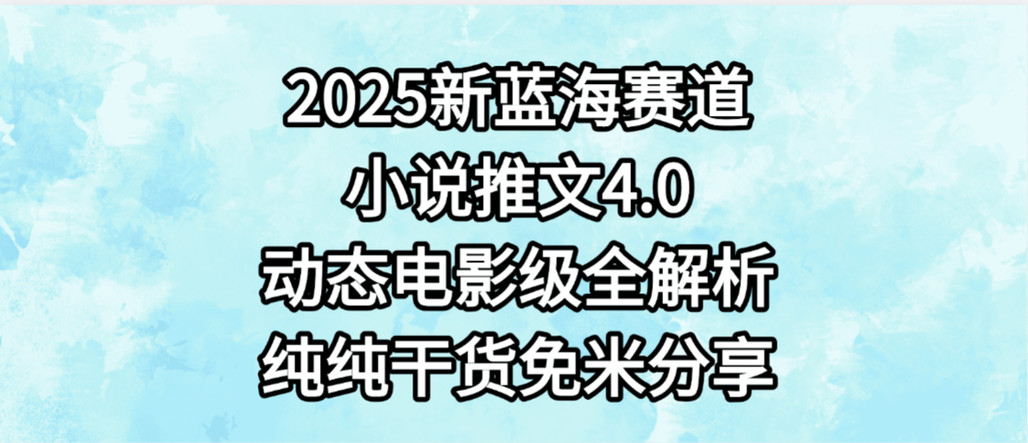 小说推文新蓝海赛道，最新4.0动态电影级版本，纯纯干货，免米分享，免费陪跑-我要呀资源酷