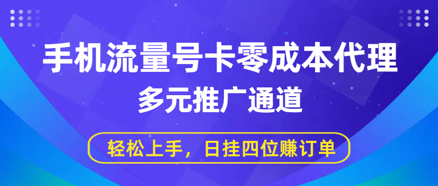 手机流量号卡零成本代理，多元推广通道，轻松上手，日挂四位赚订单-我要呀资源酷