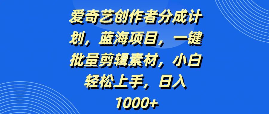 爱奇艺创作者分成计划,蓝海项目,一键批量剪辑素材,小白轻松上手,日入1000+-我要呀资源酷