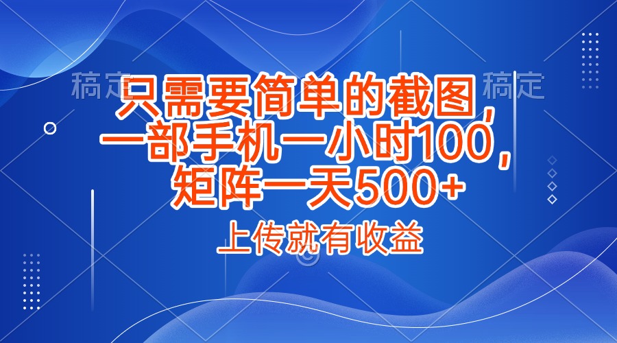 只需要简单的截图，上传就能有收益，一部手机不限地方不限时间，一小时100，矩阵放大一天500+-我要呀资源酷