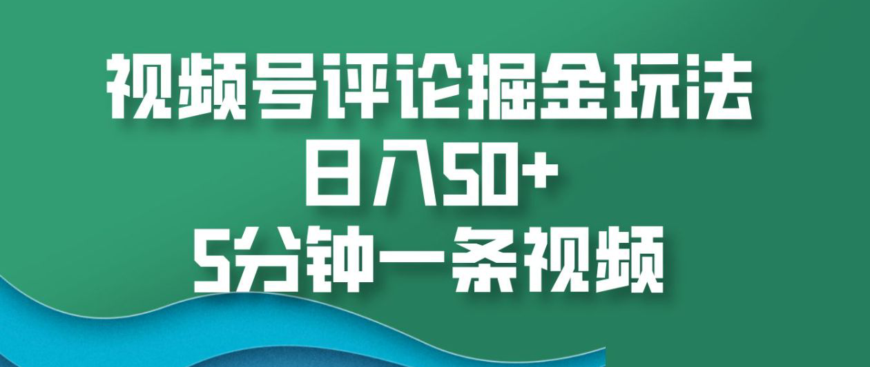 视频号评论掘金玩法，日入50+，5分钟一条视频！-我要呀资源酷