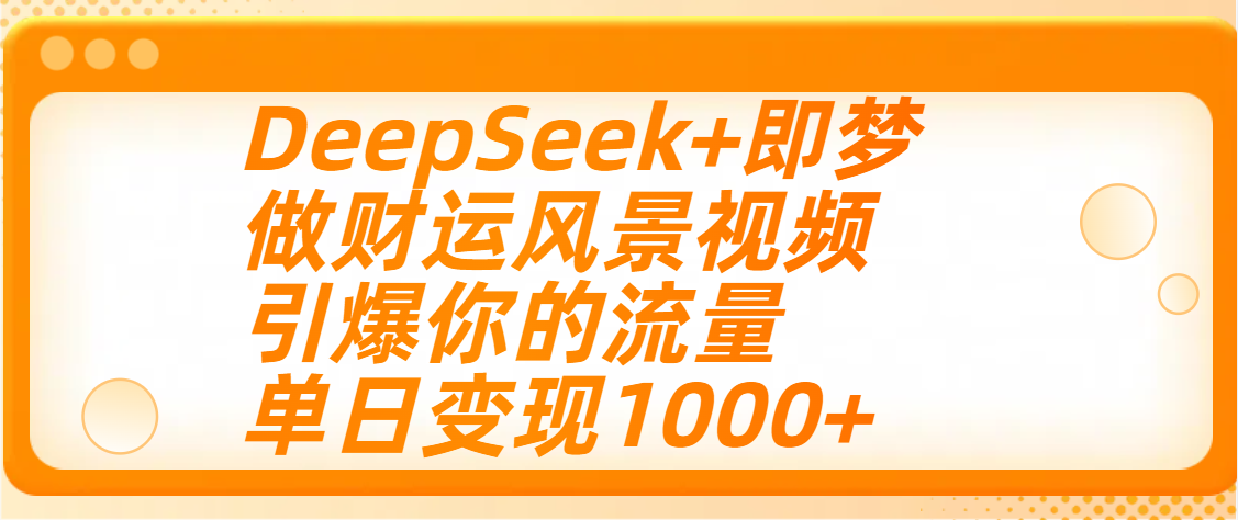 用DeepSeek+即梦制作财运风景视频,引爆你的流量,单日变现1000+-我要呀资源酷