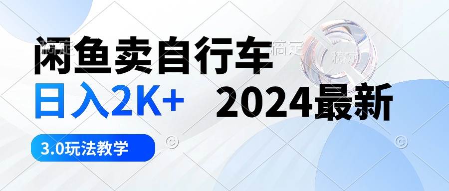 闲鱼卖自行车 日入2K+ 2024最新 3.0玩法教学-我要呀资源酷