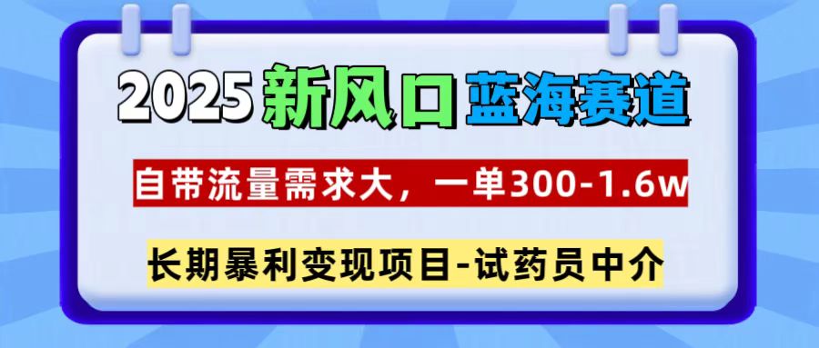 2025新风口蓝海赛道，一单300~1.6w，自带流量需求大，试药员中介-我要呀资源酷