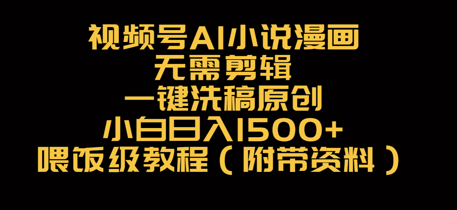 视频号AI小说漫画，无需剪辑，一键洗稿原创，小白日入500+，喂饭级教程-我要呀资源酷