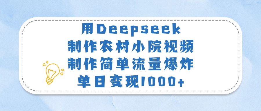 用Deepseek制作农村小院视频，制作简单流量爆炸，单日变现1000+-我要呀资源酷