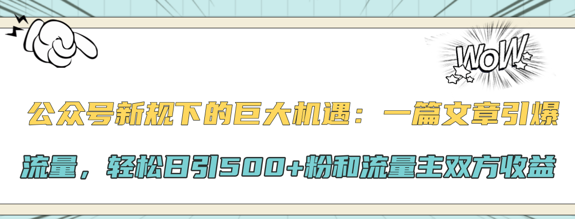 公众号新规下的巨大机遇：轻松日引500+粉和流量主双方收益，一篇文章引爆流量-我要呀资源酷