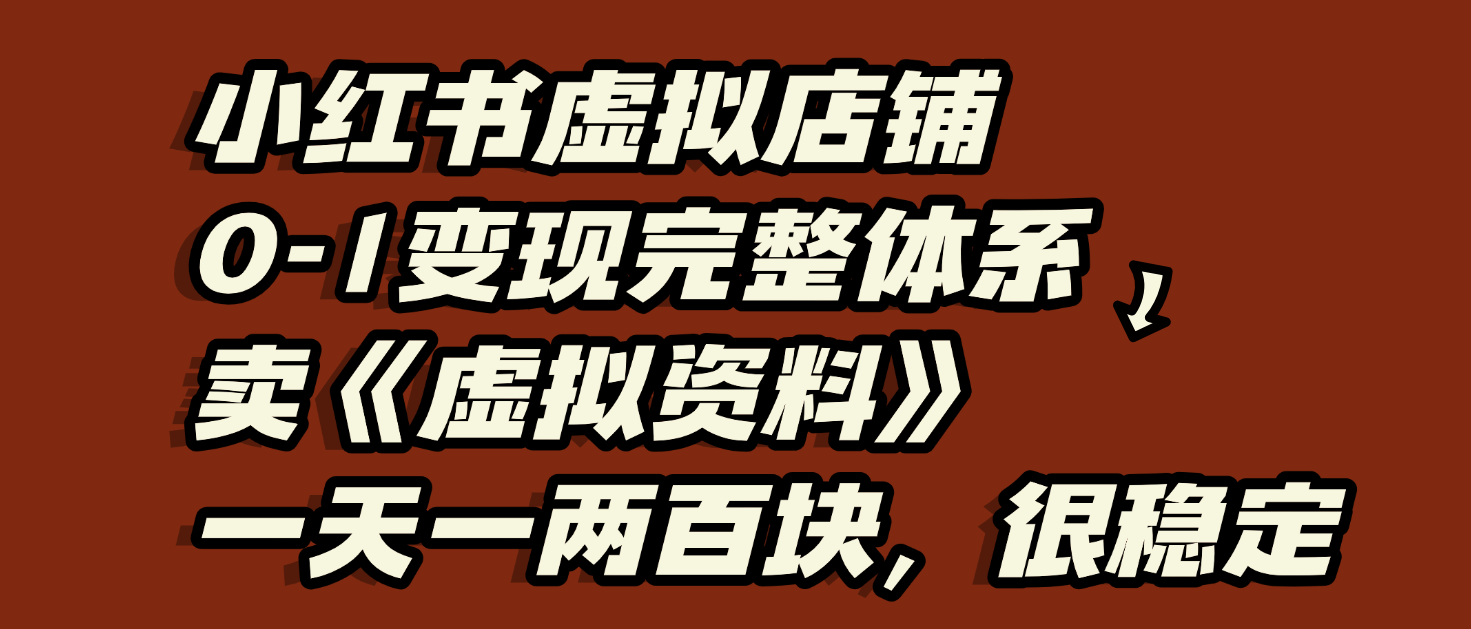 小红书虚拟店铺0-1变现完整体系：虚拟资料，一天一两百块，很稳定-我要呀资源酷