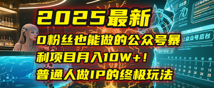 2025最新0粉丝也能做的公众号暴利项目,月入10W+!普通人做IP的终极玩法-我要呀资源酷