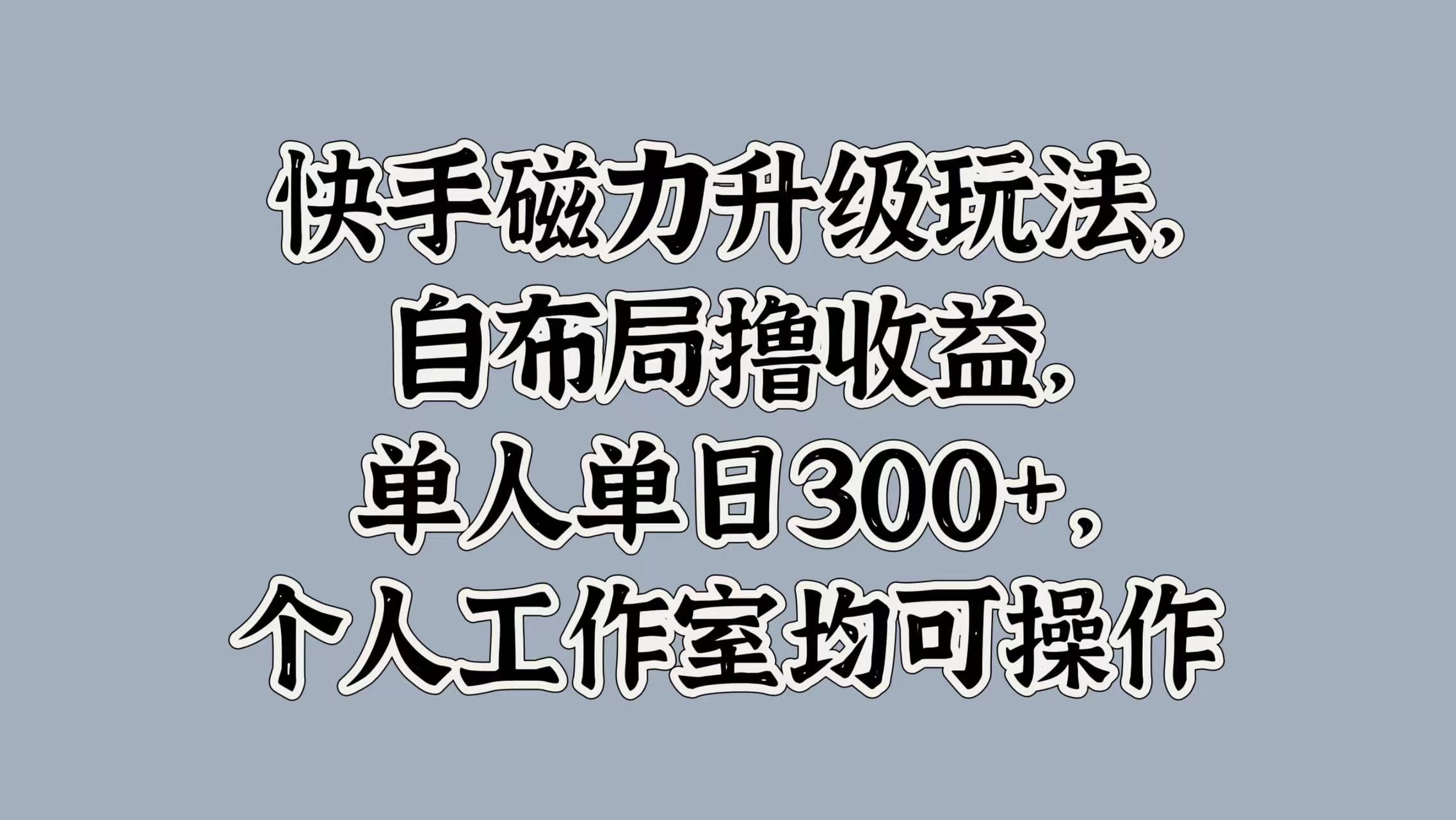快手磁力升级玩法，自布局撸收益，单人单日300+，个人工作室均可操作-我要呀资源酷