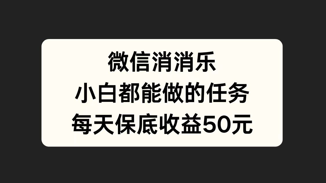 微信消一消，小白都能做的任务，每天收益保底50元-我要呀资源酷