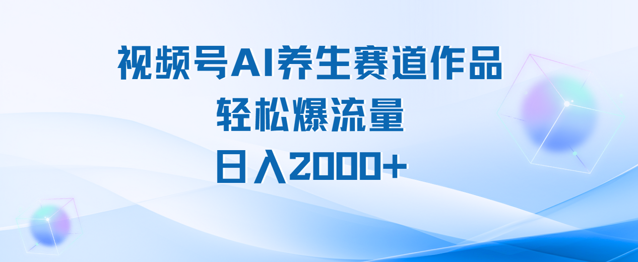 视频号AI养生赛道玩法,轻松爆流量,日入2000+-我要呀资源酷