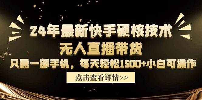 24年最新快手硬核技术无人直播带货，只需一部手机 每天轻松1500+小白可操作-我要呀资源酷
