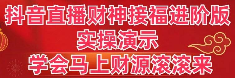 抖音直播财神接福进阶版 实操演示 学会马上财源滚滚来-我要呀资源酷