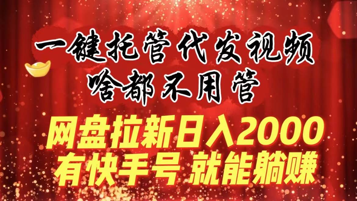 一键托管代发视频，啥都不用管，网盘拉新日入2000+，有快手号就能躺赚-我要呀资源酷
