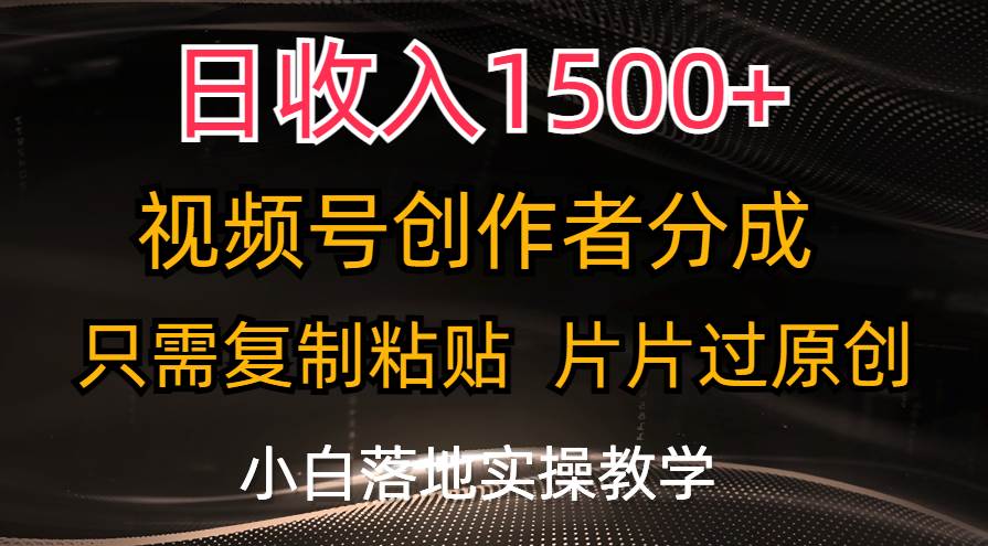 日收入1500+，视频号创作者分成，只需复制粘贴，片片过原创，小白也可…-我要呀资源酷