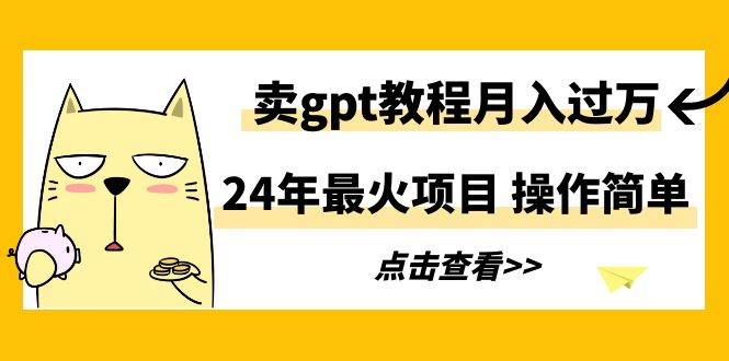 24年最火项目，卖gpt教程月入过万，操作简单-我要呀资源酷