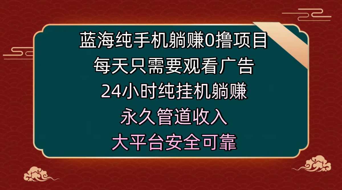 蓝海纯手机躺赚0撸项目,每天只需要观看广告,24小时纯挂机躺赚,永久管道收入,主业副业的绝佳选择,大平台安全可靠-我要呀资源酷