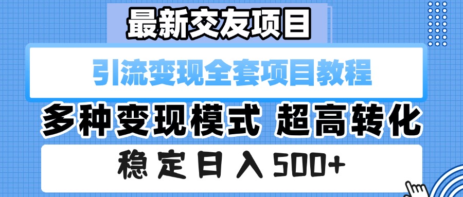 最新交友项目 引流变现全套项目教程 多种变现模式 超高转化 稳定日入500+-我要呀资源酷