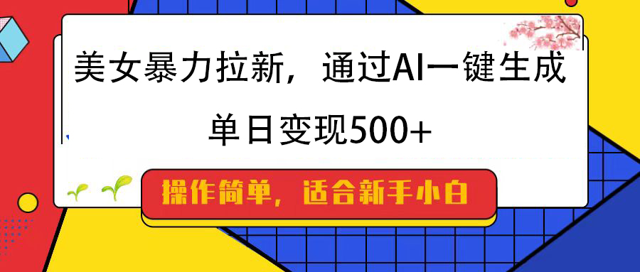美女暴力拉新，通过AI一键生成，纯小白一学就会，单日变现500+-我要呀资源酷