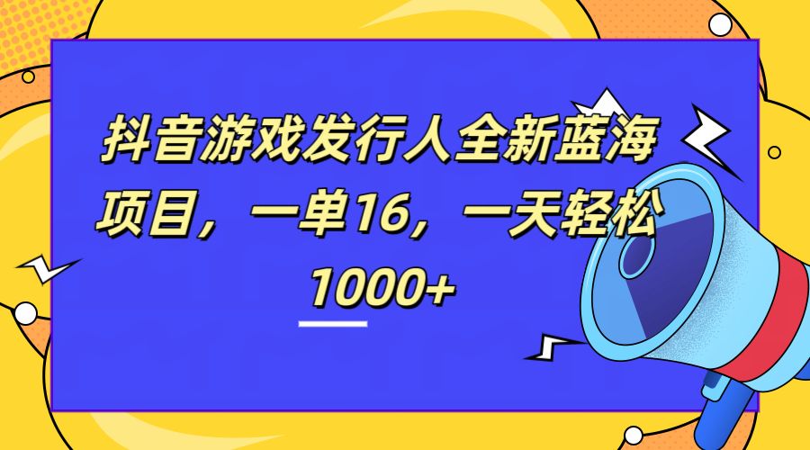 全新抖音游戏发行人蓝海项目，一单16，一天轻松1000+-我要呀资源酷