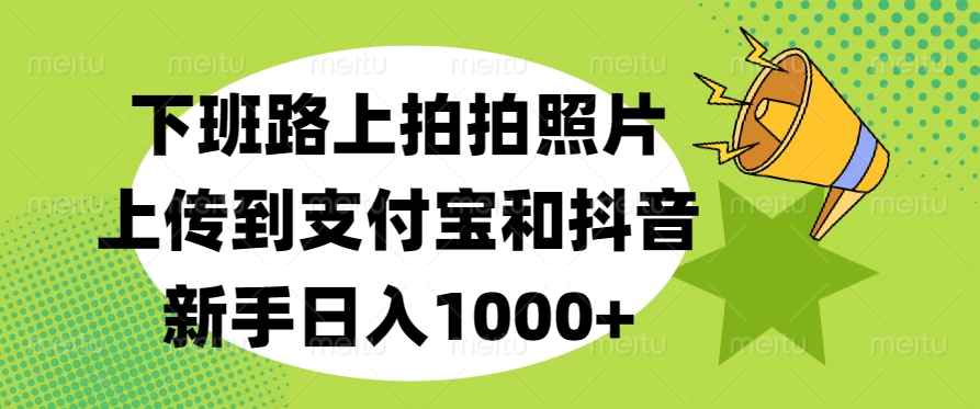 下班路上拍拍照片,上传到支付宝和抖音,新手日入1000+-我要呀资源酷