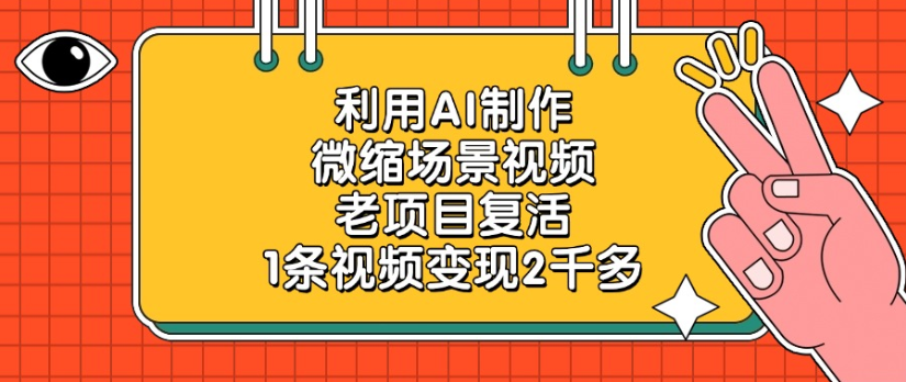 老项目复活，微缩场景视频，利用AI制作，1条视频变现2千多！-我要呀资源酷