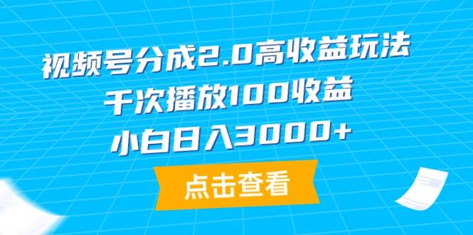 视频号分成2.0高收益玩法，千次播放100收益，小白日入3000+-我要呀资源酷