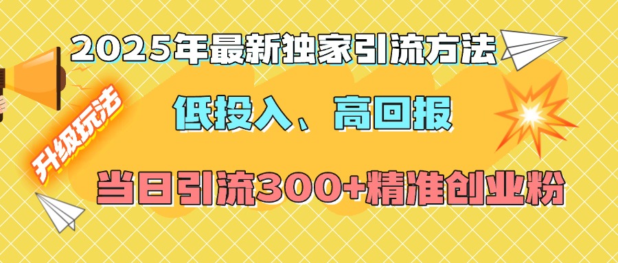2025年最新独家引流方法，低投入高回报？当日引流300+精准创业粉-我要呀资源酷