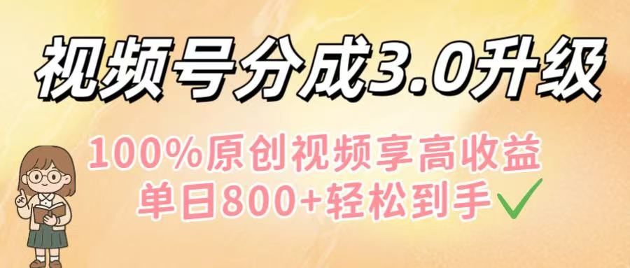视频号分成3.0升级!100%原创视频享高收益,单日800+轻松到手-我要呀资源酷