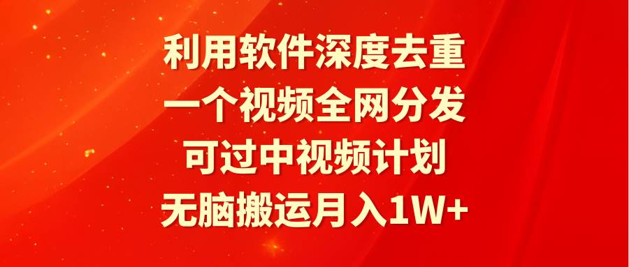 利用软件深度去重，一个视频全网分发，可过中视频计划，无脑搬运月入1W+-我要呀资源酷