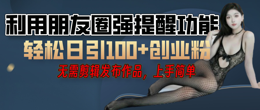 利用微信朋友圈”小红点”功能，引流精准创业粉，无需剪辑视频，发布作品，单人单日引流100+创业粉！-我要呀资源酷