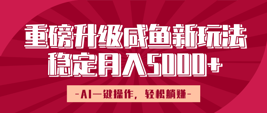 重磅升级咸鱼新玩法,AI一键操作,轻松躺赚,稳定月入5000+-我要呀资源酷