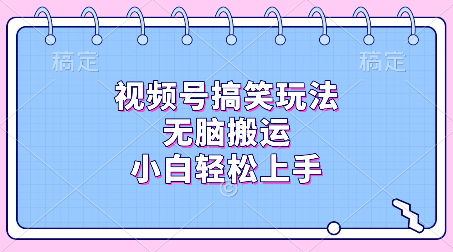 视频号搞笑玩法，无脑搬运，小白轻松上手-我要呀资源酷