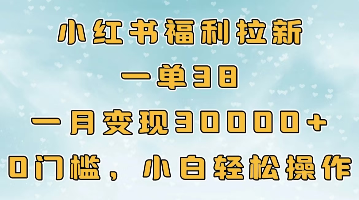 小红书福利拉新，一单38，一月30000＋轻轻松松，0门槛小白轻松操作-我要呀资源酷