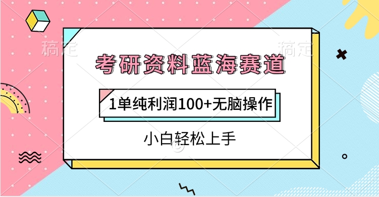 考研资料蓝海赛道,1单纯利润100+无脑操作,小白轻松上手-我要呀资源酷