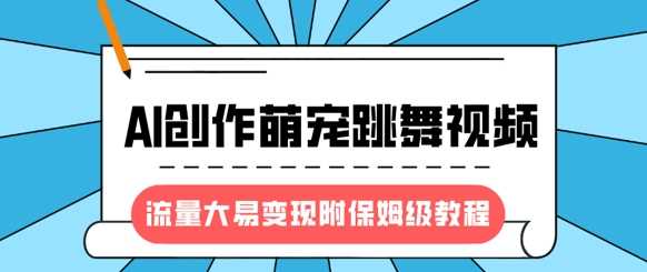 最新风口项目，AI创作萌宠跳舞视频，流量大易变现-我要呀资源酷