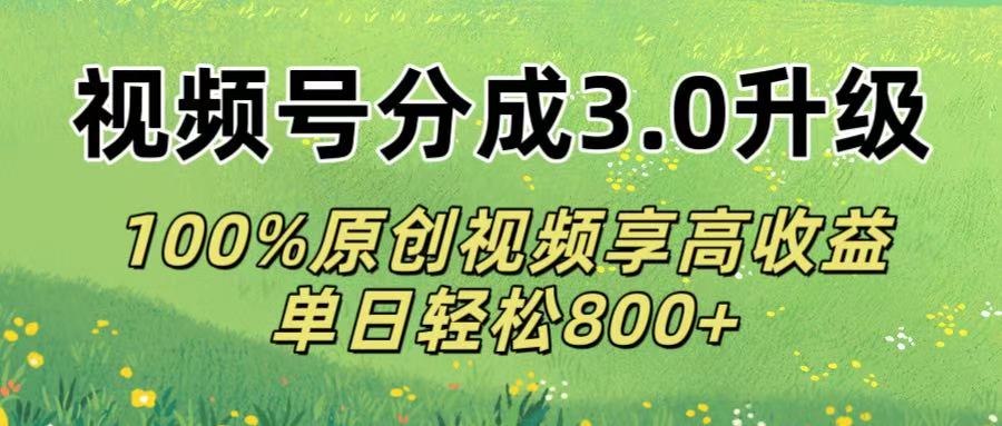 视频号分成3.0升级!100%原创视频享高收益，单日轻松800+-我要呀资源酷