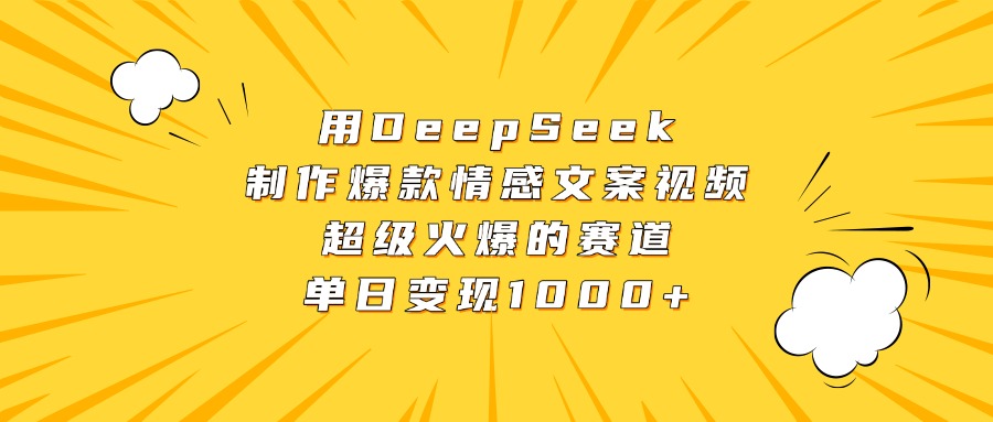 用DeepSeek制作爆款情感文案视频，超级火爆的赛道，单日变现1000+-我要呀资源酷