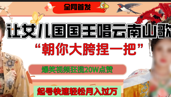 让女儿国国王开口唱云南山歌“朝你大垮捏一把”,爆笑视频狂揽点赞20W,熟练后起号快轻松月入过万!-我要呀资源酷