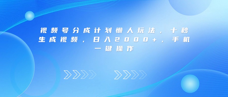视频号分成计划懒人玩法，十秒生成视频，日入2000+，手机一键操作-我要呀资源酷