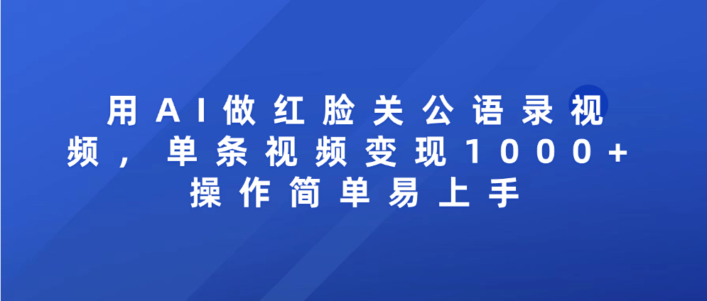 用AI做红脸关公语录视频，单条视频变现1000+ 操作简单易上手-我要呀资源酷