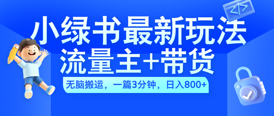 2024小绿书流量主+带货最新玩法,AI无脑搬运,一篇图文3分钟,日入800+-我要呀资源酷