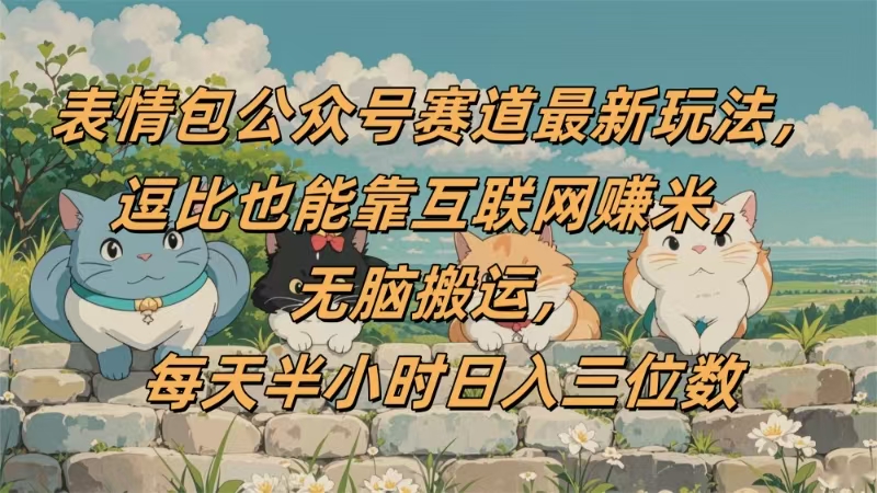 表情包公众号赛道,逗比也能靠互联网赚米,无脑搬运,小白也能日入三位数-我要呀资源酷