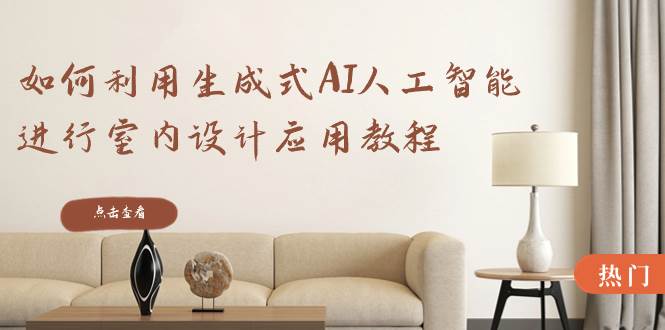 如何利用生成式AI人工智能进行室内设计应用教程(22节课)-我要呀资源酷