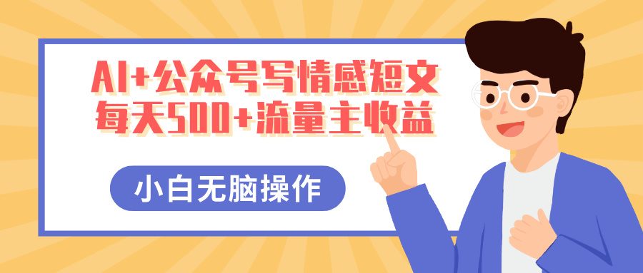AI+公众号写情感短文,每天500+流量主收益,多号矩阵无脑操作,小白轻松上手,保姆级教程-我要呀资源酷