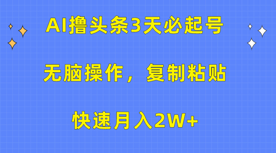 AI撸头条3天必起号，无脑操作3分钟1条，复制粘贴保守月入2W+-我要呀资源酷
