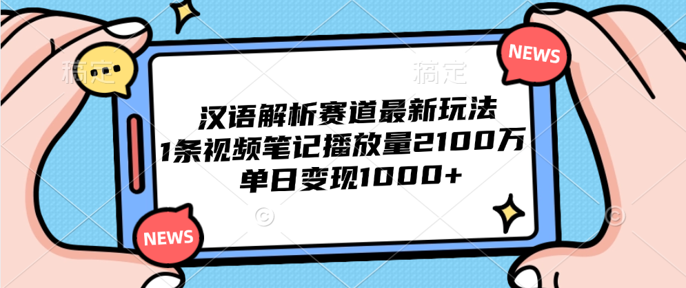 汉语解析赛道最新玩法,1条视频笔记播放量2100万,单日变现1000+-我要呀资源酷